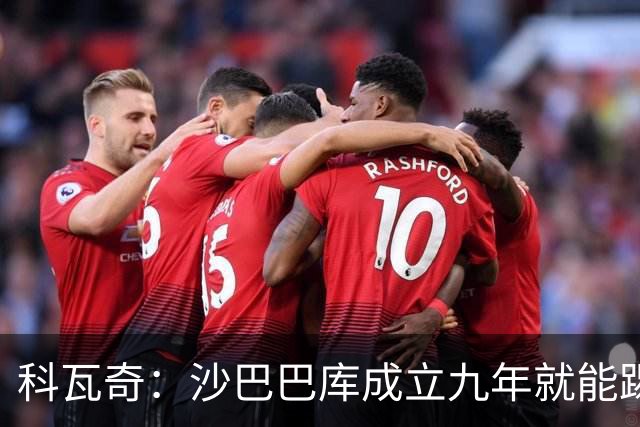 科瓦奇：沙巴巴库成立九年就能踢欧冠，说明他们做对了很多事