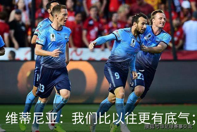 维蒂尼亚：我们比以往更有底气；大家都想赢卫冕冠军这很正常